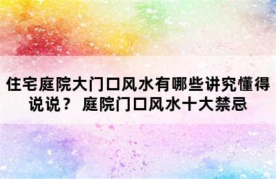 住宅庭院大门口风水有哪些讲究懂得说说？ 庭院门口风水十大禁忌